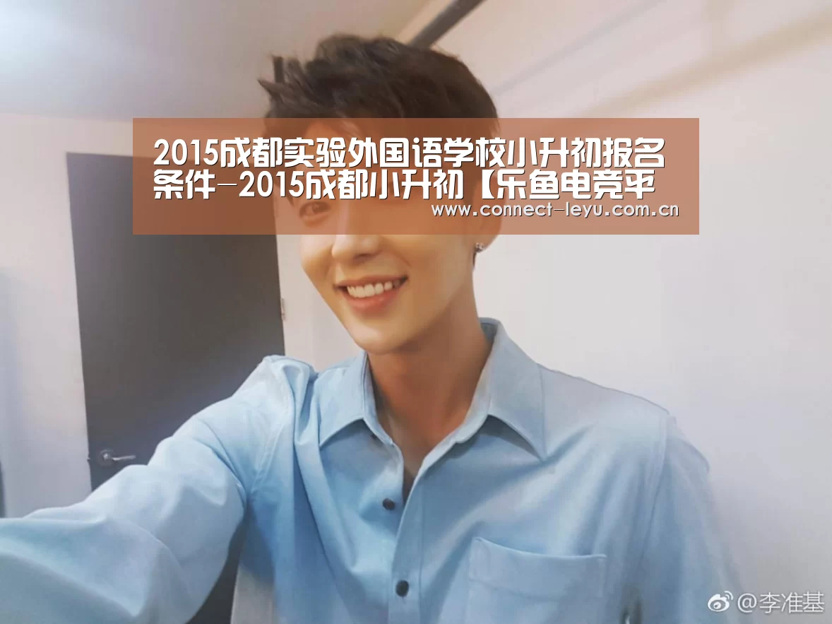 2015成都实验外国语学校小升初报名条件-2015成都小升初【乐鱼电竞平台】(图1) 乐鱼电竞平台