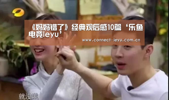 《妈妈错了》经典观后感10篇‘乐鱼电竞leyu’(图1) 乐鱼电竞官网