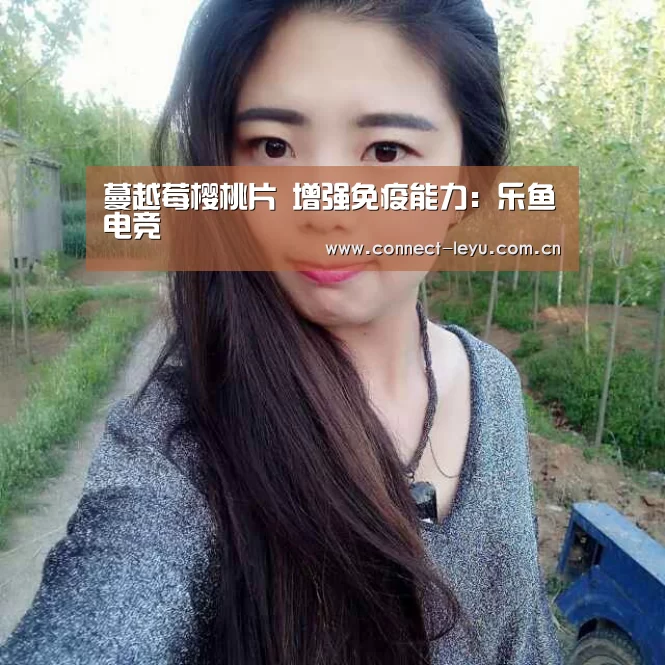 蔓越莓樱桃片 增强免疫能力:乐鱼电竞(图2) 乐鱼电竞