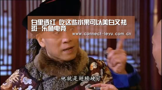 白里透红 吃这些水果可以美白又祛斑-乐鱼电竞(图4) 乐鱼电竞leyu