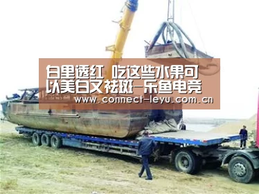 白里透红 吃这些水果可以美白又祛斑-乐鱼电竞(图2) 乐鱼电竞官网